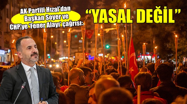 AK Partili Hızal’dan, Başkan Soyer ve CHP’ye ‘Fener Alayı’ çağrısı...