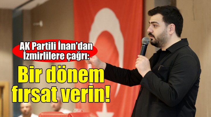 AK Partili İnan: Bir dönem AK belediyeciliğe fırsat verin!