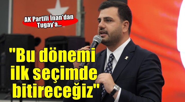 AK Partili İnan: Bu dönemi ilk seçimde bitireceğiz