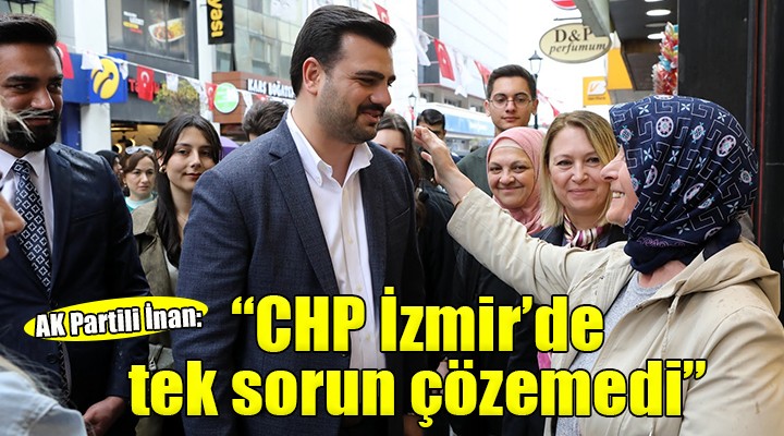 AK Partili İnan:  CHP İzmir de tek sorun çözemedi 
