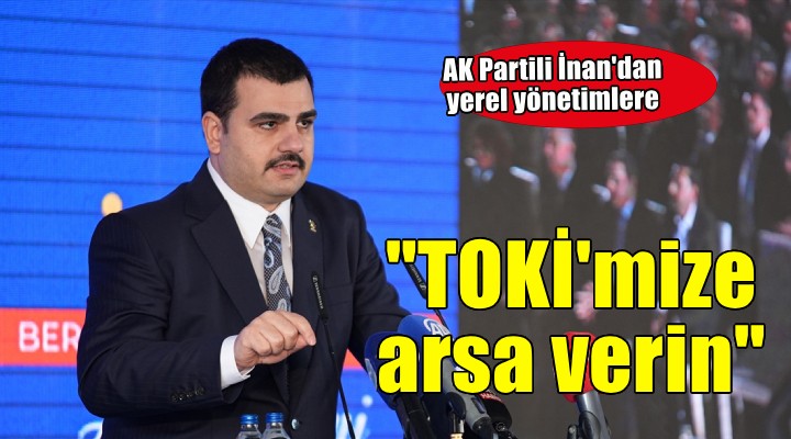 AK Partili İnan: TOKİ mize arsa verin
