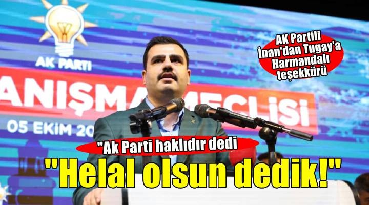 AK Partili İnan dan Başkan Tugay a Harmandalı teşekkürü:  AK Parti haklıdır!  dedi!