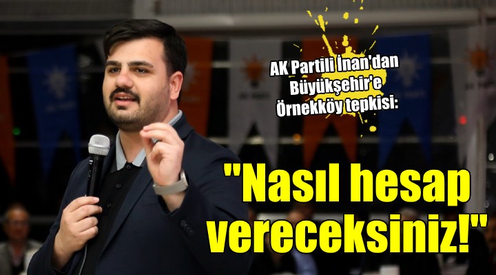 AK Partili İnan dan Büyükşehir e Örnekköy yanıtı:  Nasıl hesap vereceksiniz? 