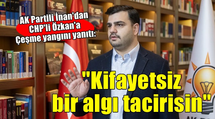 AK Partili İnan dan CHP li Özkan a Çeşme yangını yanıtı...