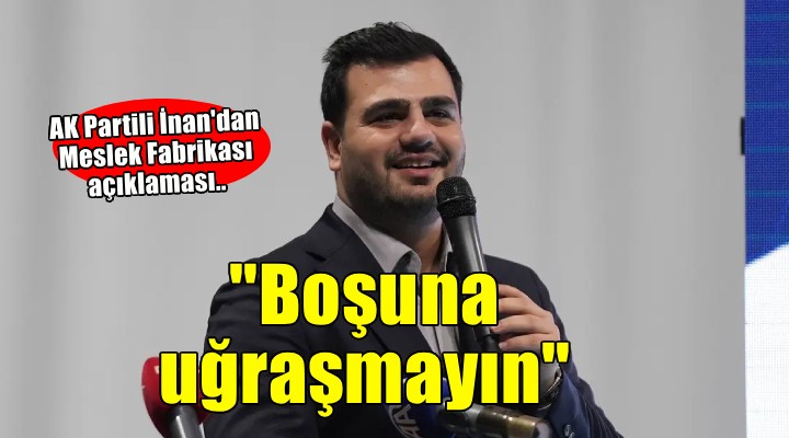 AK Partili İnan dan Meslek Fabrikası açıklaması..  Boşuna uğraşmayın 