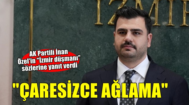 AK Partili İnan'dan Özel'e yanıt: 'Çaresizce ağlama'