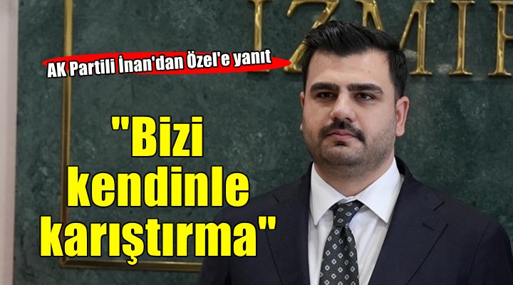AK Partili İnan'dan Özel'e yanıt: ''İftiraların yüzünden İzmir için çalışmaktan geri durmayız''