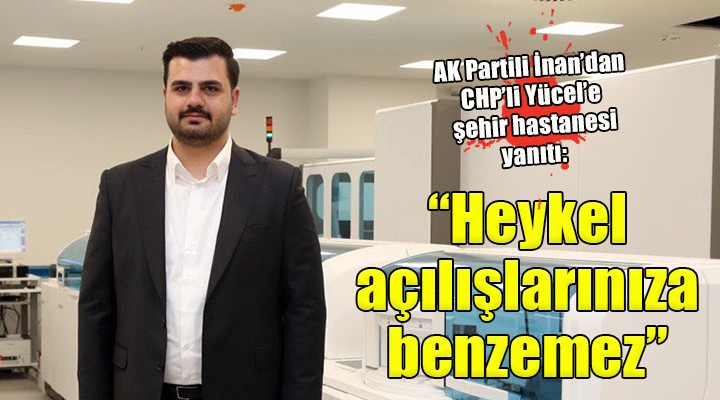 AK Partili İnan’dan CHP’li Yücel’e Şehir Hastanesi yanıtı
