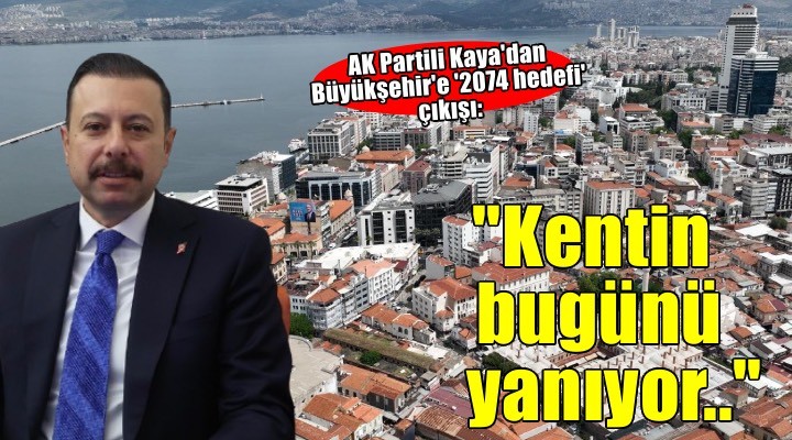 AK Partili Kaya dan Büyükşehir e  2074 hedefi  çıkışı:  Kentin bugünü yanıyor.. 
