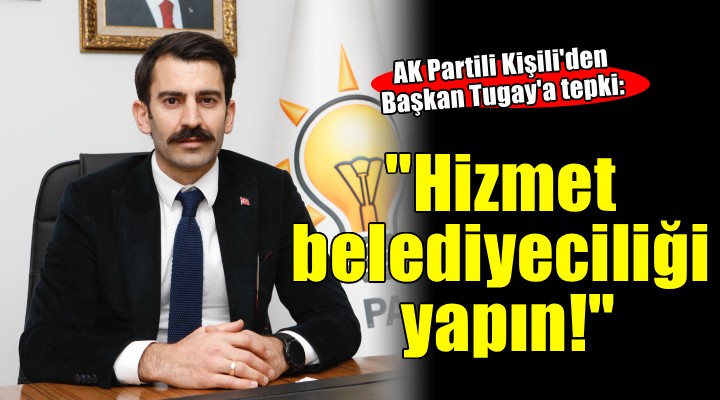 AK Partili Kişili'den tepki: ''Şekli bırak hizmet belediyeciliği yap''