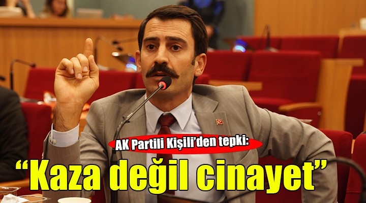 AK Partili Kişili’den kaza tepkisi: ''İş kazası değil cinayet''