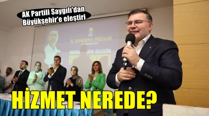 AK Partili Saygılı:  25 yıldır CHP’nin yönettiği İzmir’de hizmet nerede?’ 