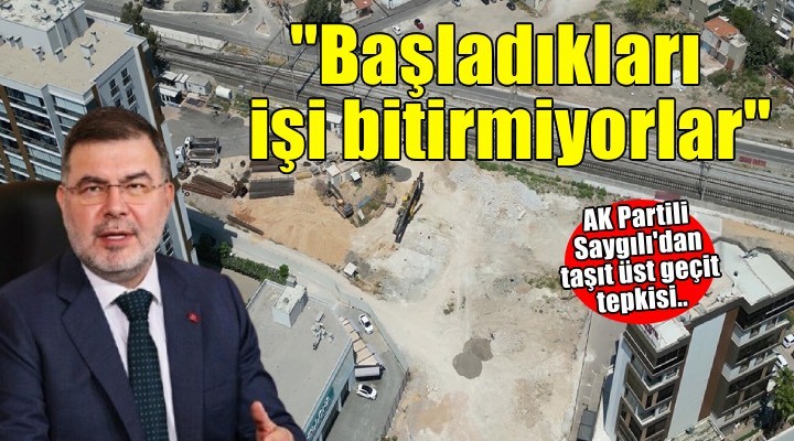 AK Partili Saygılı: ''Başladıkları işi bitirmiyorlar''