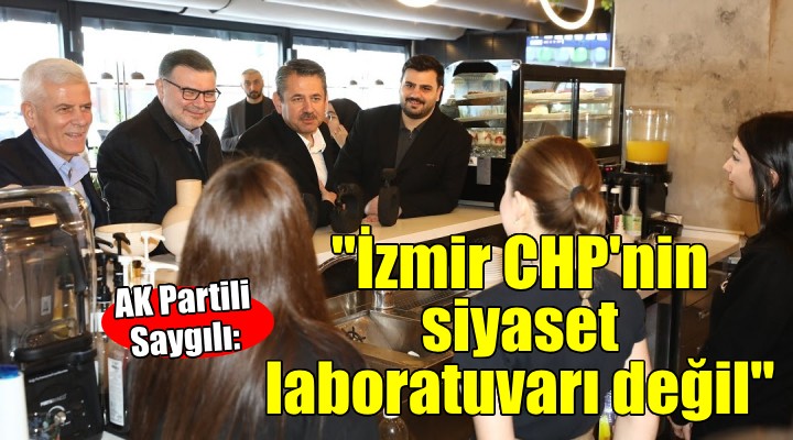 AK Partili Saygılı:  İzmir CHP nin siyaset laboratuvarı değil 