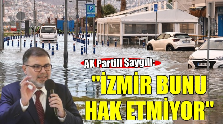 AK Partili Saygılı:  İzmir bunu hak etmiyor 