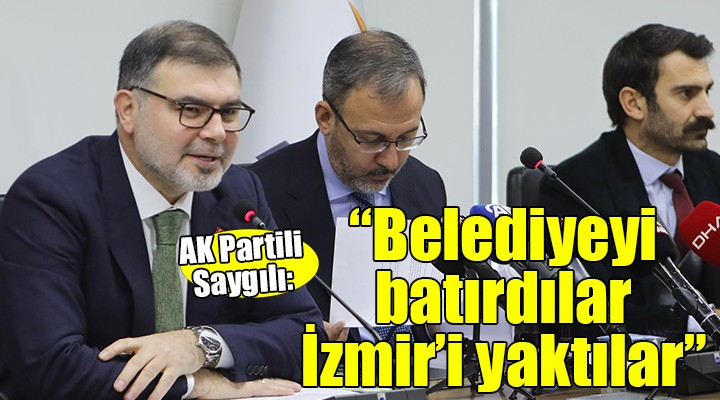 AK Partili Saygılı:  Belediyeyi batırdılar, İzmir i yaktılar 