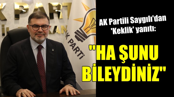 AK Partili Saygılı dan Başkan Soyer e  Keklik  yanıtı:  Ha şunu bileydiniz 