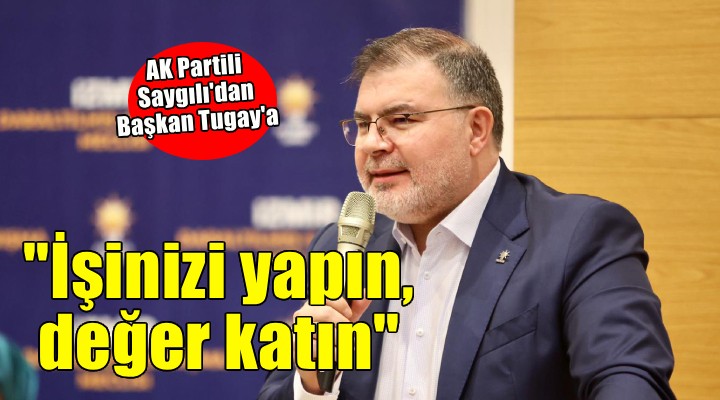 AK Partili Saygılı'dan Başkan Tugay'a: ''İşinizi yapın, İzmir'e değer katın''