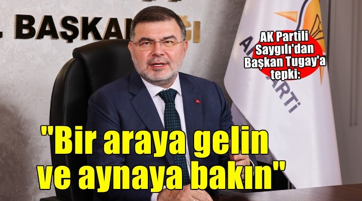 AK Partili Saygılı'dan Başkan Tugay'a tepki: ''Lütfen bir araya gelin ve aynaya bakın''