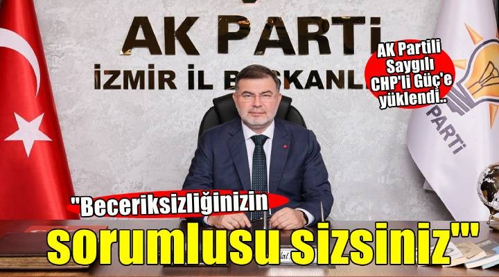 AK Partili Saygılı dan CHP li Güç e:   Beceriksizliğinizin sorumlusu bizzat sizsiniz!