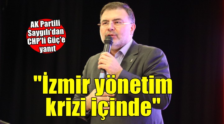 AK Partili Saygılı dan CHP li Güç e yanıt: İzmir yönetim krizi içinde