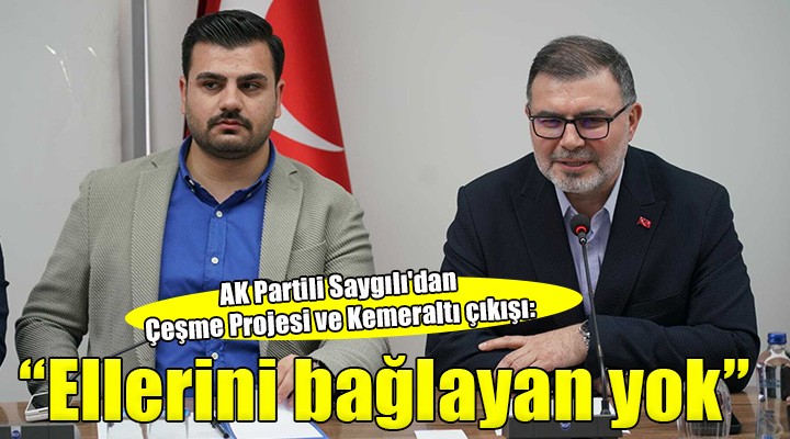 AK Partili Saygılı dan Çeşme Projesi ve Kemeraltı çıkışı:  Ellerini bağlayan yok 