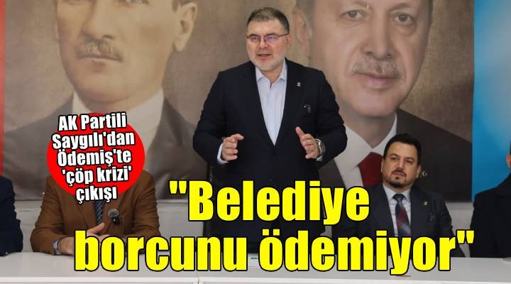 AK Partili Saygılı dan Ödemiş te  çöp krizi  çıkışı: Belediye borcunu ödemiyor