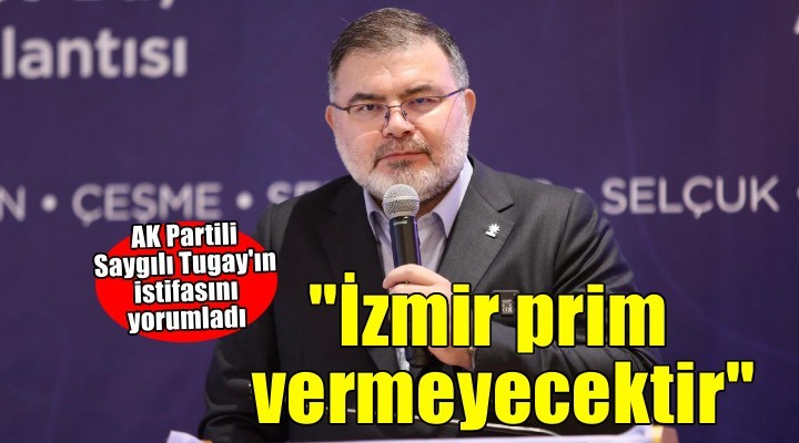 AK Partili Saygılı'dan Tugay'a: ''İzmir prim vermeyecektir''