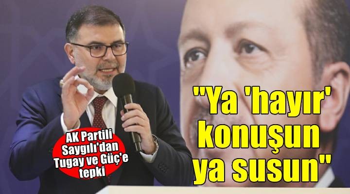 AK Partili Saygılı dan Tugay ve Güç e : Sandık milletin önüne gelene kadar ya  hayır  konuşun ya susun