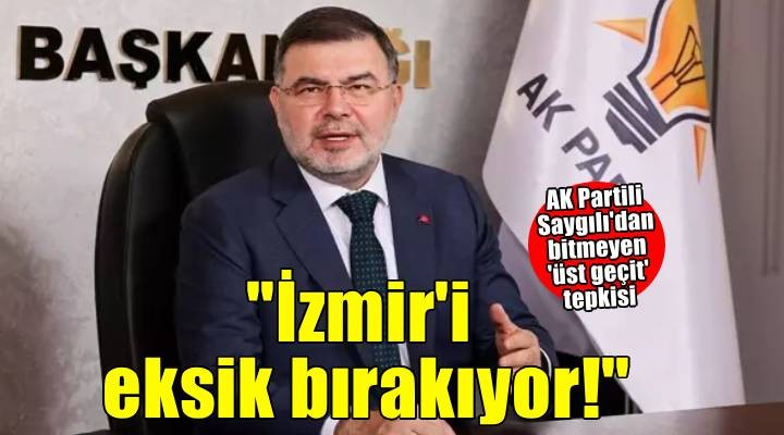 AK Partili Saygılı dan bitmeyen  üst geçit  tepkisi: İzmir i eksik bırakıyor!