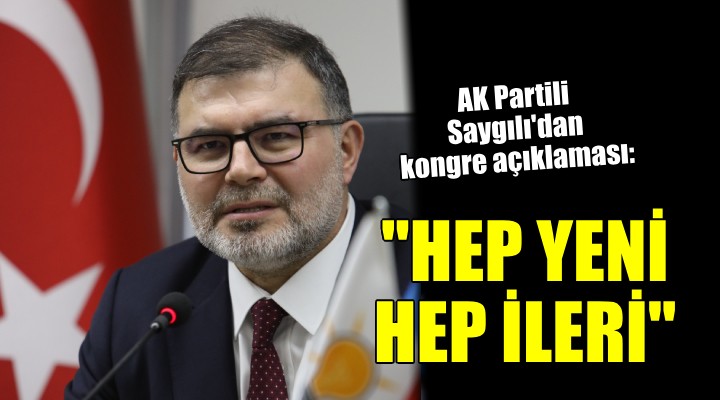 AK Partili Saygılı dan kongre öncesi açıklama:  Hep yeni hep ileri 