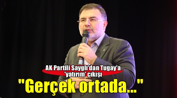 AK Partili Sayglı'dan Başkan Tugay'a 'yatırım' çıkışı! ''Gerçek ortada...''
