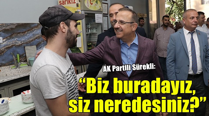 AK Partili Sürekli:  Biz buradayız, siz neredesiniz? 