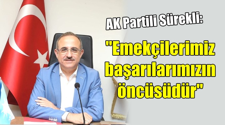 AK Partili Sürekli: Emekçilerimiz başarımızın öncüsüdür