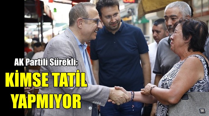 AK Partili Sürekli: Hiç kimse tatil yapmıyor!