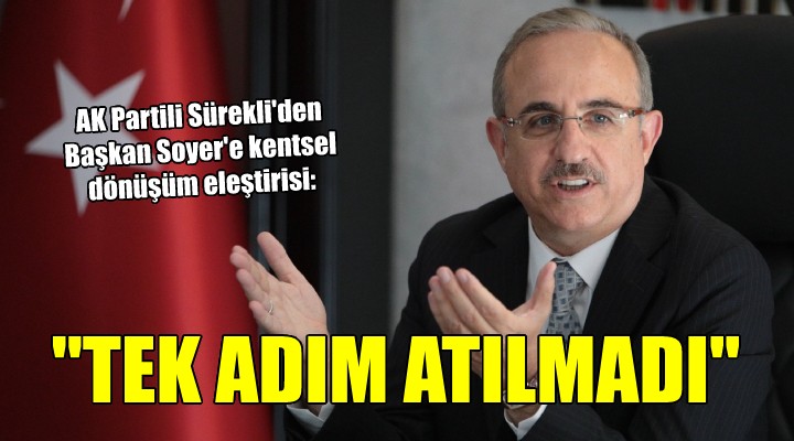 AK Partili Sürekli den Başkan Soyer e kentsel dönüşüm eleştirisi: TEK ADIM ATILMADI!