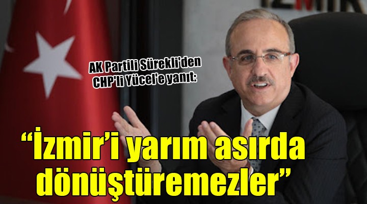 AK Partili Sürekli den CHP li Yücel e yanıt: İzmir’i yarım asırda dönüştüremezler