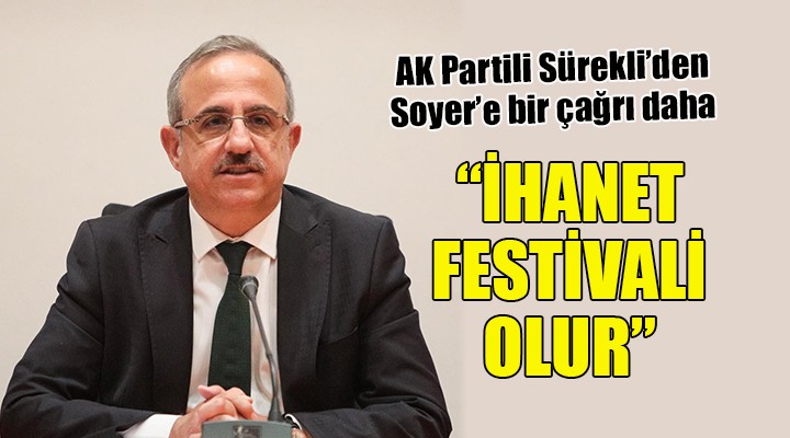 AK Partili Sürekli den Başkan Soyer e bir çağrı daha...  İHANET FESTİVALİ OLUR 