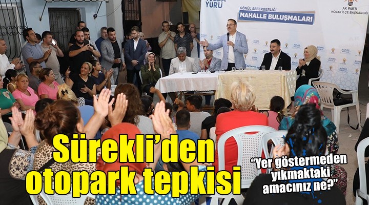 AK Partili Sürekli den otopark çıkışı:  Yer göstermeden yıkmaktaki amacınız ne? 