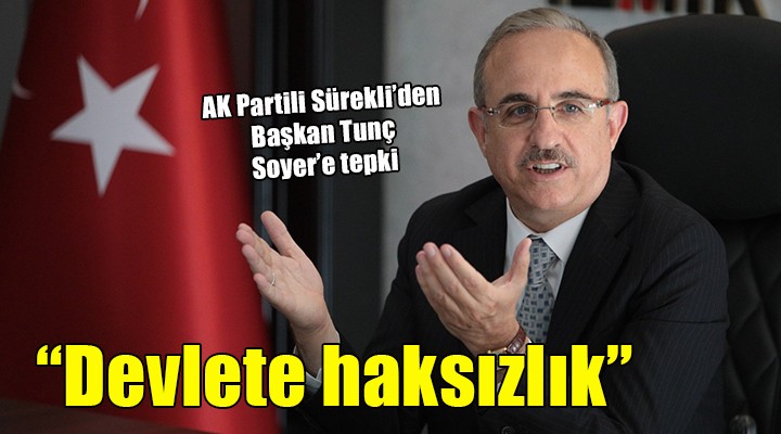 AK Partili Sürekli’den, Tunç Soyer’e yanıt:  Devlete haksızlıkla yol almaya çalışmaktalar 