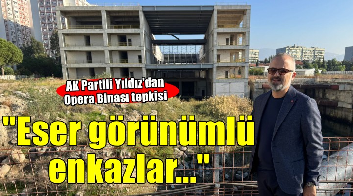 AK Partili Yıldız'dan 'Opera binası' tepkisi...