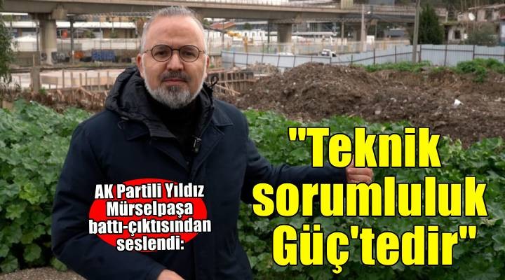 AK Partili Yıldız yarım kalan battı-çıktı önünden seslendi: Teknik sorumluluk Sayın Güç tedir