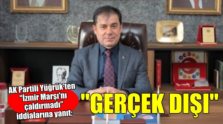 AK Partili Yüğrük ten İzmir Marşı açıklaması...