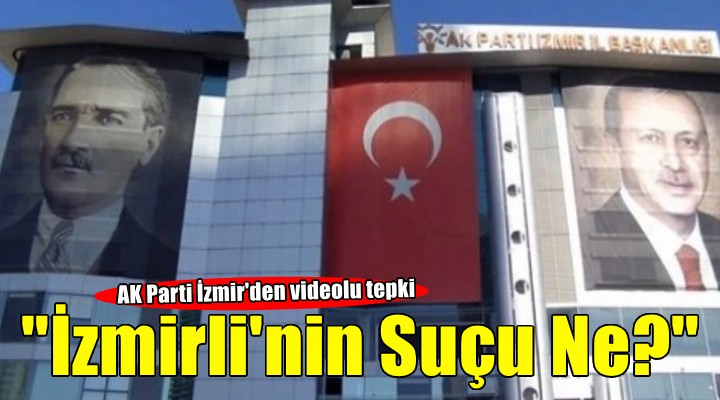 AK Parti İzmir den videolu tepki: İzmirlinin Suçu Ne?