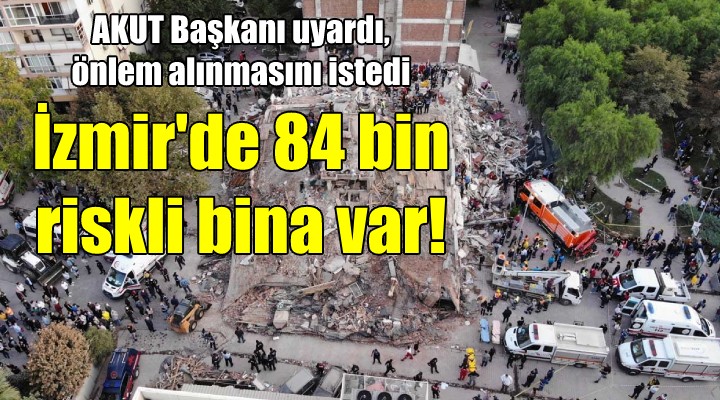 AKUT Başkanı: İzmir’de 84 bin riskli bina var!