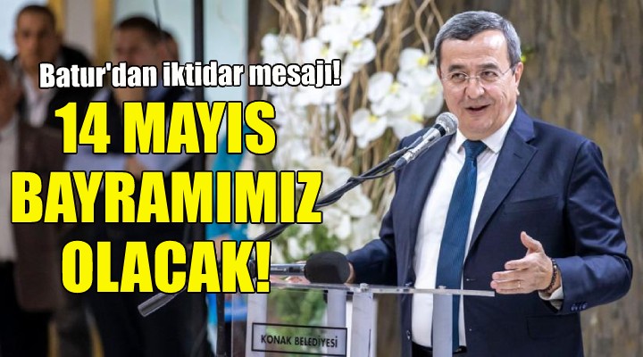 Abdül Batur:14 Mayıs bayramımız olacak...