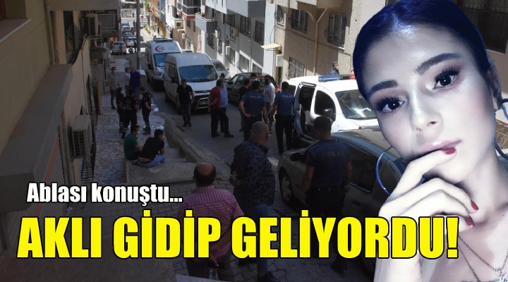 Ablası konuştu: Aklı gidip geliyordu!