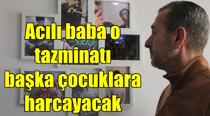 Acılı baba, oğlu için aldığı tazminatı kanserli çocuklara harcayacak