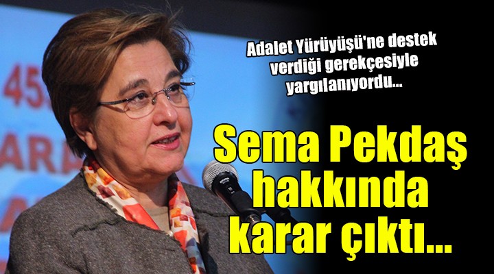 Adalet Yürüyüşü ne destek verdiği gerekçesiyle yargılanıyordu... Sema Pekdaş hakkında karar çıktı!