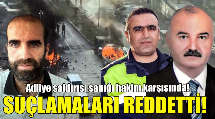 Adliye saldırısının sanığı suçlamaları kabul etmedi!